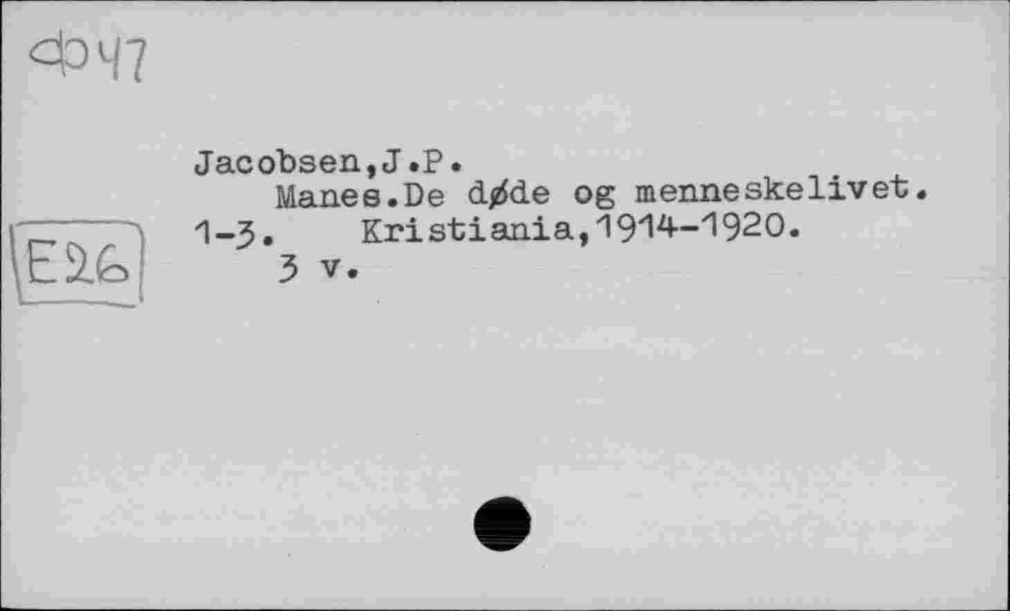 ﻿Jacobsen,J.P.
Manes.De d/de og menneskelivet.
1-3. Kristiania,1914-1920.